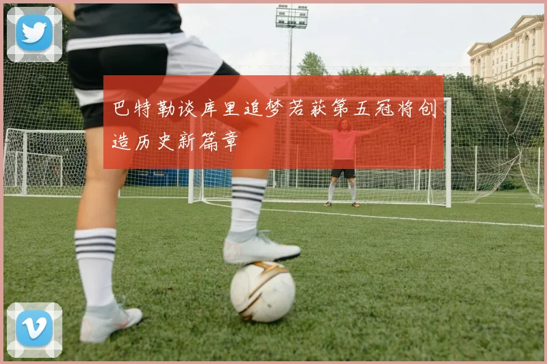 巴特勒谈库里追梦若获第五冠将创造历史新篇章
