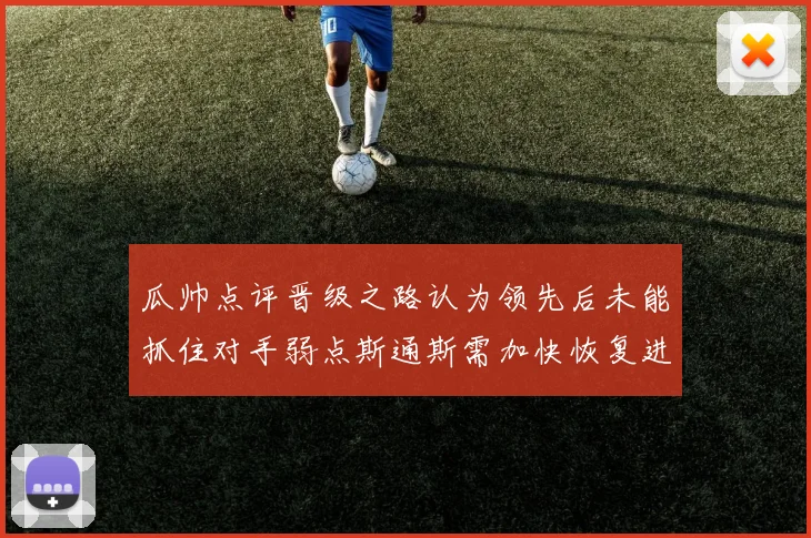 瓜帅点评晋级之路认为领先后未能抓住对手弱点斯通斯需加快恢复进程