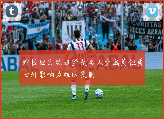维拉纽瓦称追梦是名人堂成员但勇士外影响力难以复制