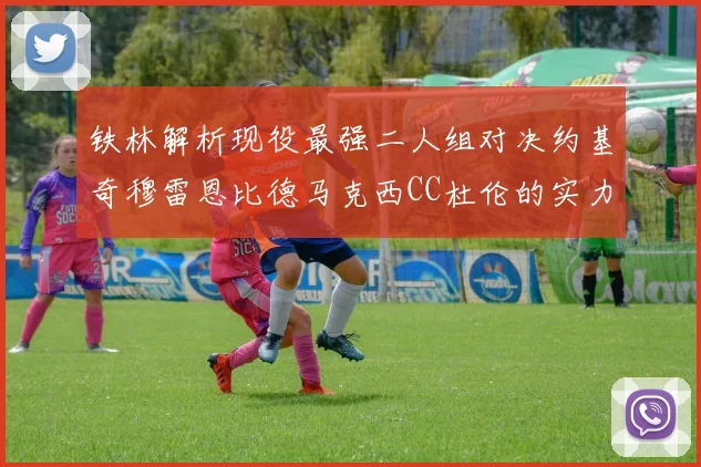 铁林解析现役最强二人组对决约基奇穆雷恩比德马克西CC杜伦的实力较量