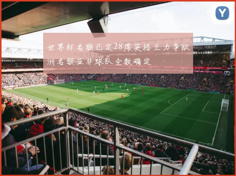 世界杯名额已定28席英格兰力争欧洲名额亚非球队全数确定