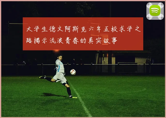 大学生德文阿斯克六年五校求学之路揭示流浪青春的真实故事