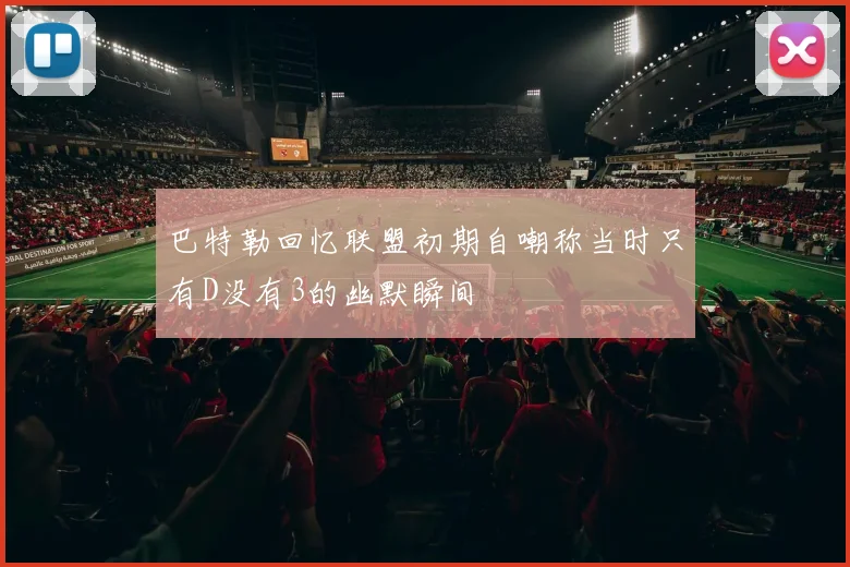 巴特勒回忆联盟初期自嘲称当时只有D没有3的幽默瞬间