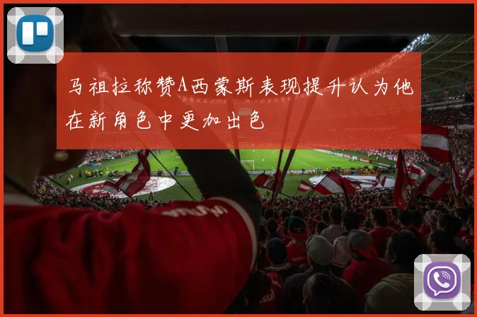 马祖拉称赞A西蒙斯表现提升认为他在新角色中更加出色