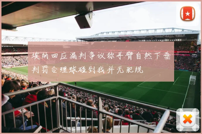 埃纳回应漏判争议称手臂自然下垂判罚合理球碰到我并无犯规