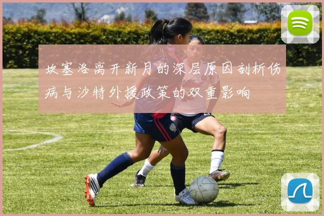 坎塞洛离开新月的深层原因剖析伤病与沙特外援政策的双重影响