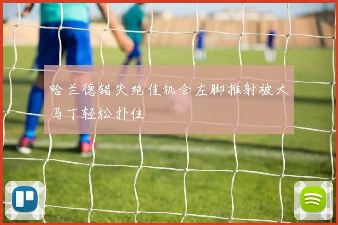 哈兰德错失绝佳机会左脚推射被大马丁轻松扑住