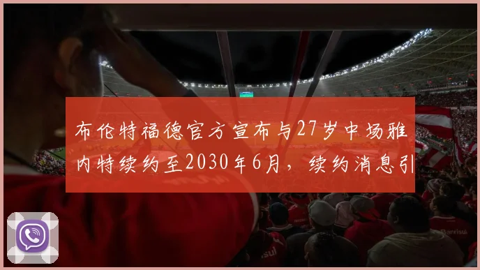 布伦特福德官方宣布与27岁中场雅内特续约至2030年6月，续约消息引发关注