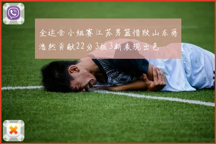 全运会小组赛江苏男篮惜败山东蒋浩然贡献22分3板3断表现出色