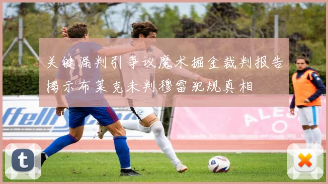 关键漏判引争议魔术掘金裁判报告揭示布莱克未判穆雷犯规真相