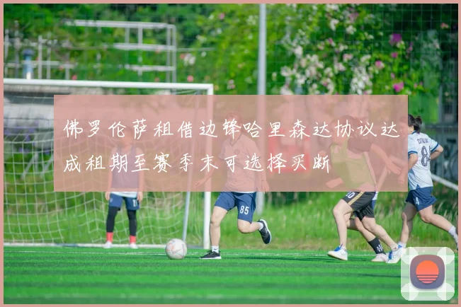 佛罗伦萨租借边锋哈里森达协议达成租期至赛季末可选择买断