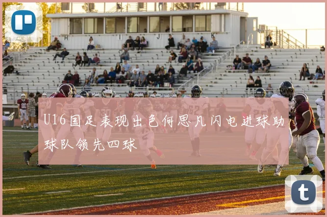 U16国足表现出色何思凡闪电进球助球队领先四球