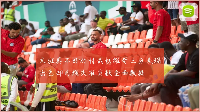 文班真不好对付武切维奇三分表现出色却内线失准贡献全面数据