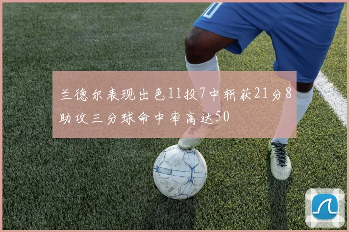兰德尔表现出色11投7中斩获21分8助攻三分球命中率高达50