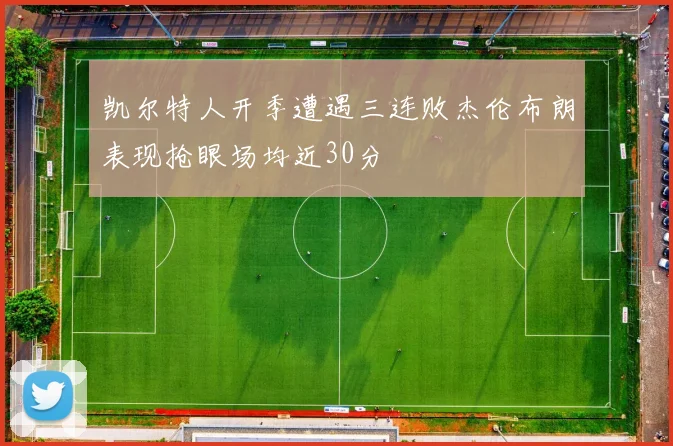 凯尔特人开季遭遇三连败杰伦布朗表现抢眼场均近30分