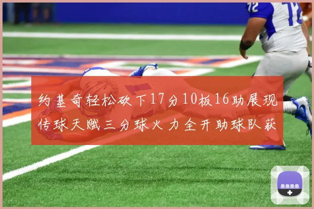 约基奇轻松砍下17分10板16助展现传球天赋三分球火力全开助球队获胜