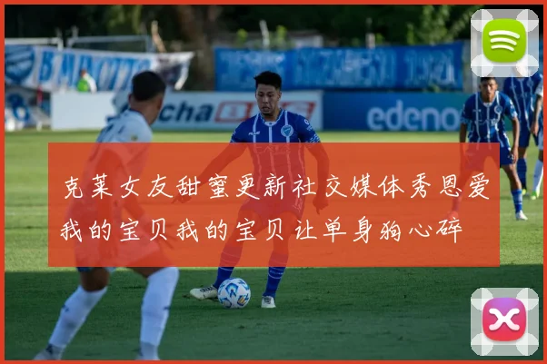 克莱女友甜蜜更新社交媒体秀恩爱我的宝贝我的宝贝让单身狗心碎