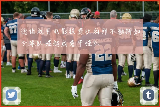 德佬放弃电影投资收购那不勒斯如今球队崛起成意甲强队