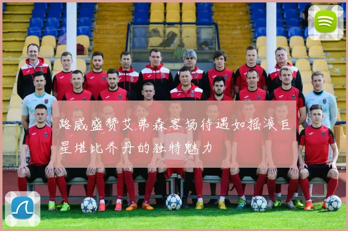 路威盛赞艾弗森客场待遇如摇滚巨星堪比乔丹的独特魅力
