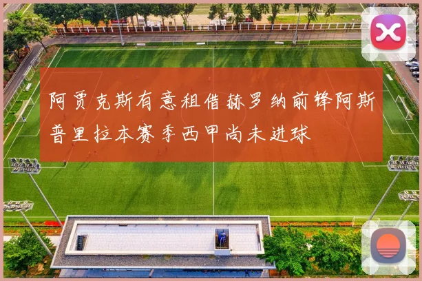 阿贾克斯有意租借赫罗纳前锋阿斯普里拉本赛季西甲尚未进球