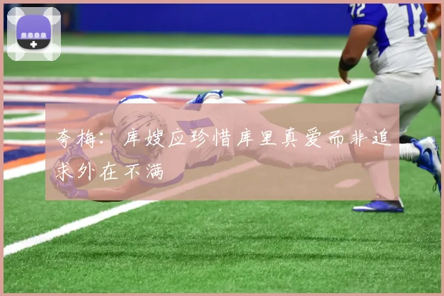 夸梅：库嫂应珍惜库里真爱而非追求外在不满